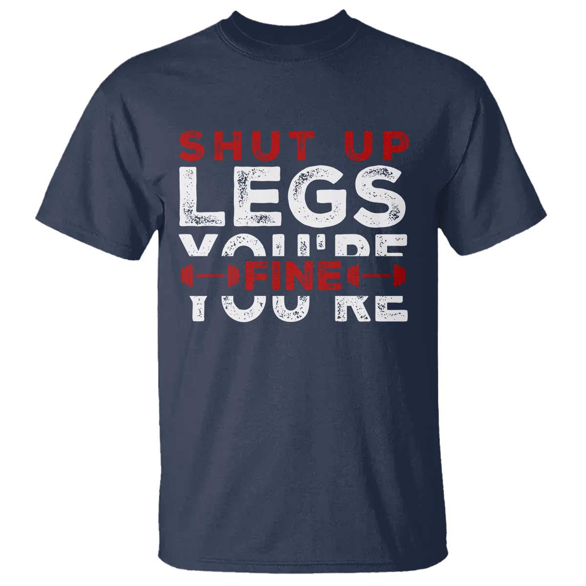 Funny Gymer T Shirt Shut Up Legs You're Fine Leg Day TS09 Navy Print Your Wear