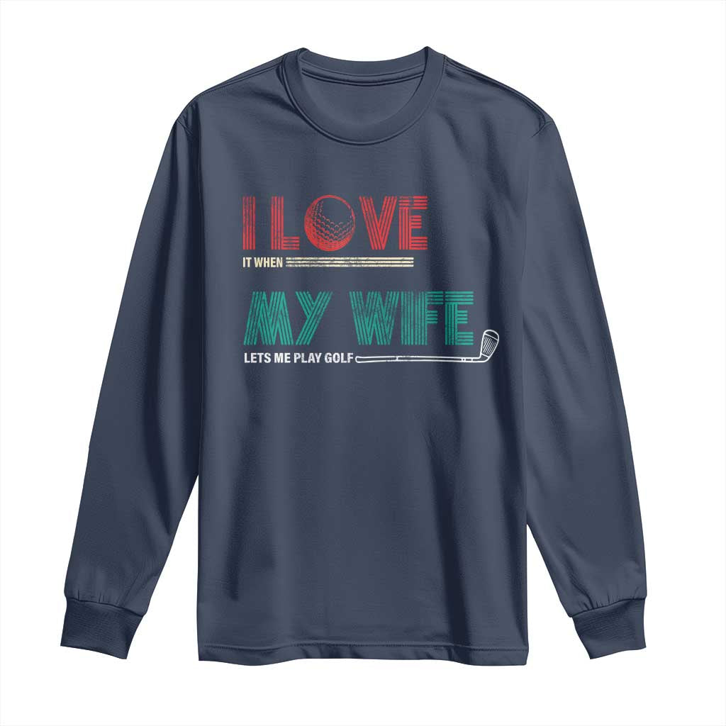 I Love It When My Wife Lets Me Golf Valentine's Day Golfer Funny Long Sleeve Shirt TS09 Navy Print Your Wear