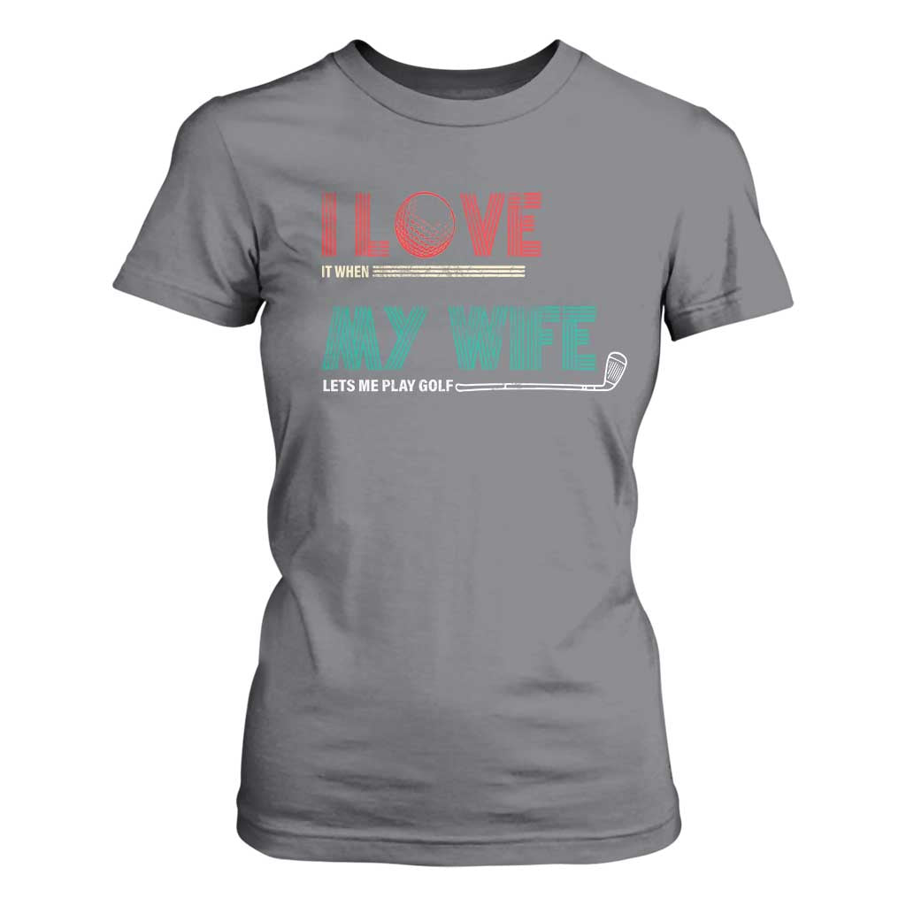 I Love It When My Wife Lets Me Golf Valentine's Day Golfer Funny T Shirt For Women TS09 Charcoal Print Your Wear