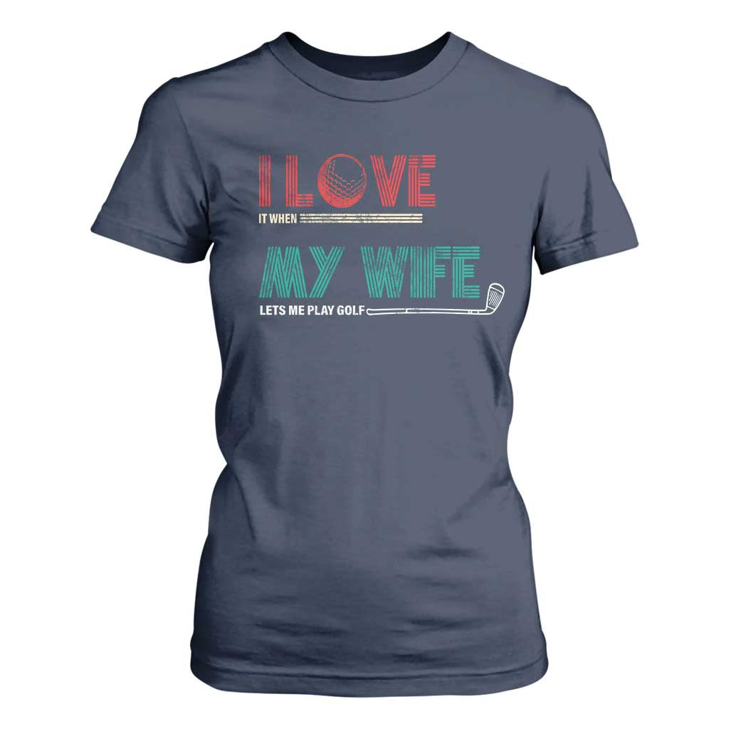 I Love It When My Wife Lets Me Golf Valentine's Day Golfer Funny T Shirt For Women TS09 Navy Print Your Wear