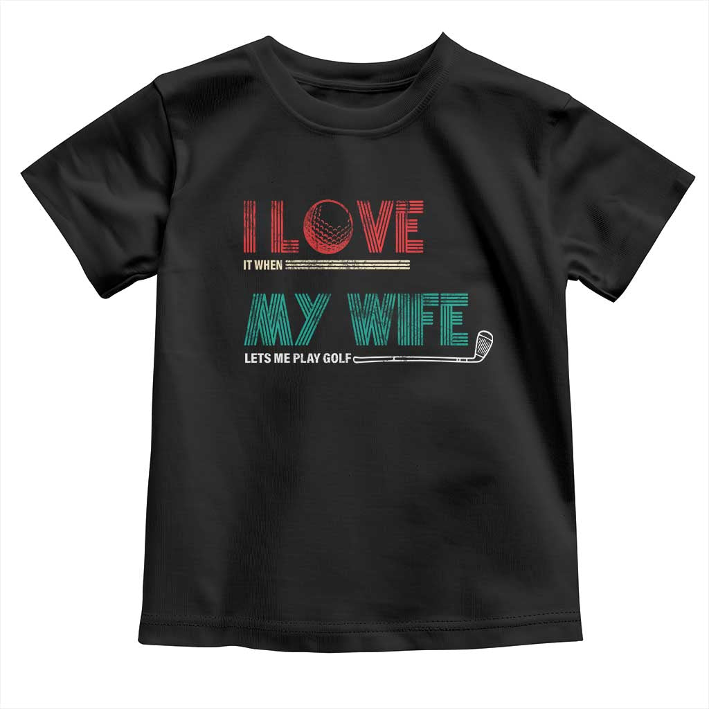 I Love It When My Wife Lets Me Golf Valentine's Day Golfer Funny Toddler T Shirt TS09 Black Print Your Wear