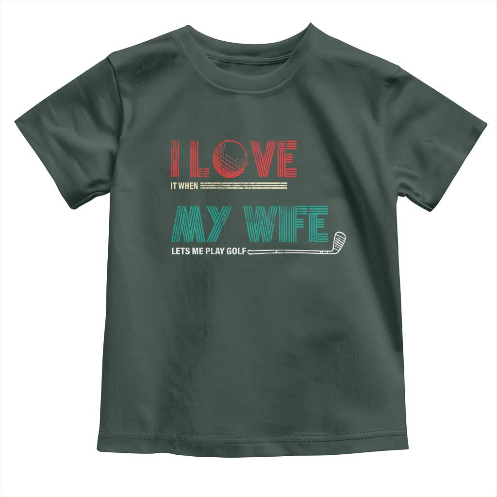 I Love It When My Wife Lets Me Golf Valentine's Day Golfer Funny Toddler T Shirt TS09 Dark Forest Green Print Your Wear