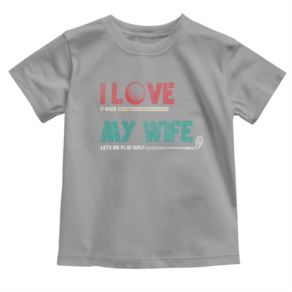 I Love It When My Wife Lets Me Golf Valentine's Day Golfer Funny Toddler T Shirt TS09 Sport Gray Print Your Wear