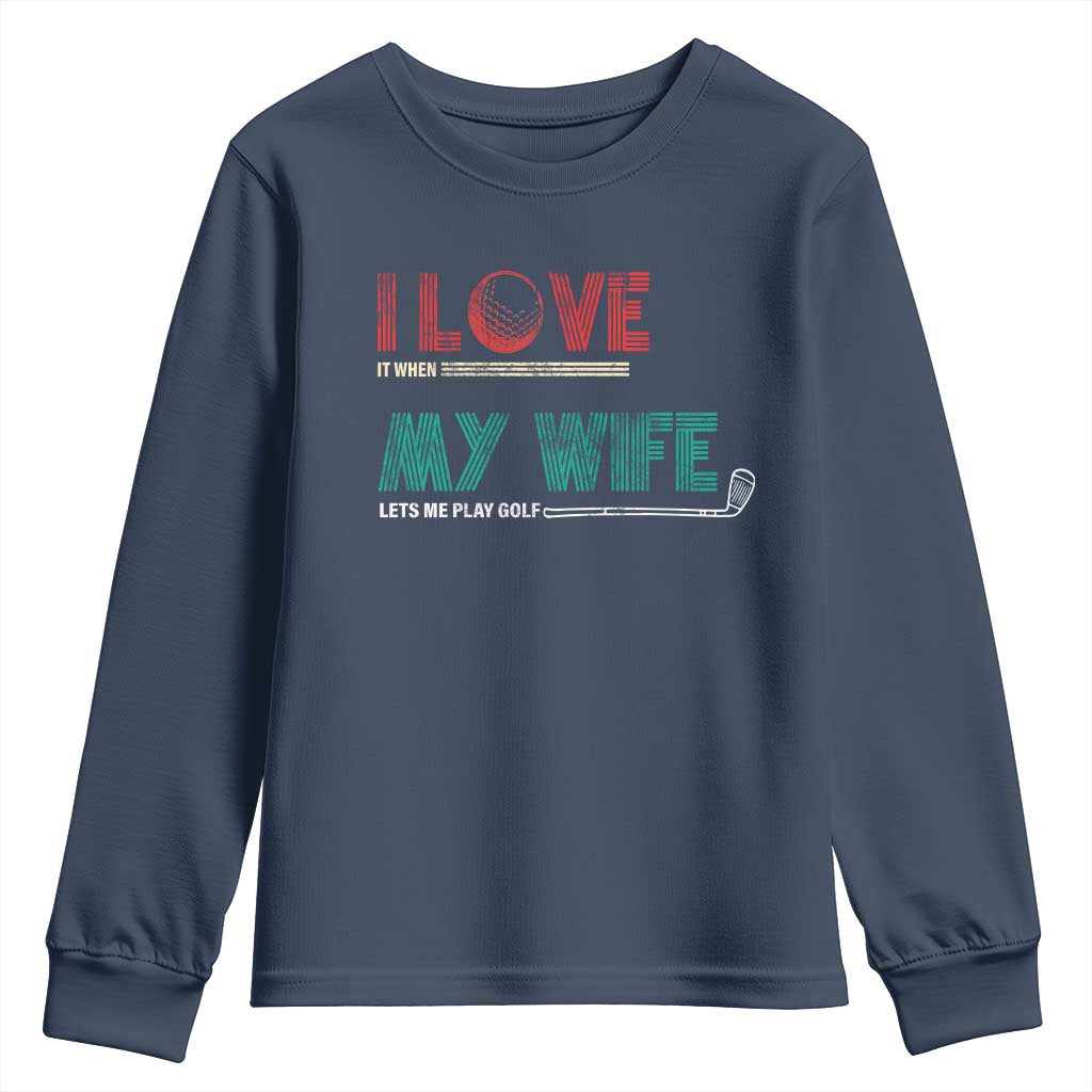 I Love It When My Wife Lets Me Golf Valentine's Day Golfer Funny Youth Sweatshirt TS09 Navy Print Your Wear