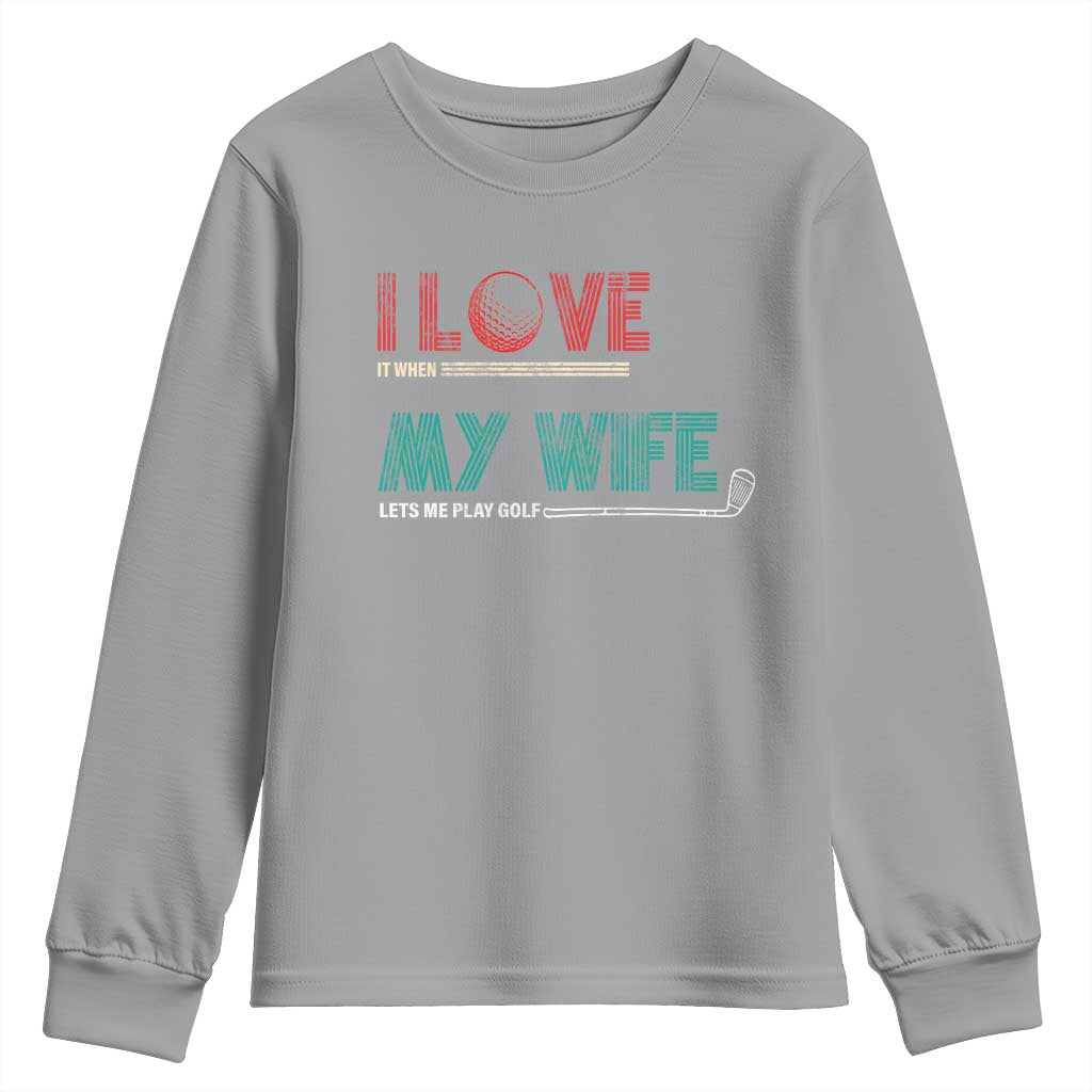 I Love It When My Wife Lets Me Golf Valentine's Day Golfer Funny Youth Sweatshirt TS09 Sport Gray Print Your Wear