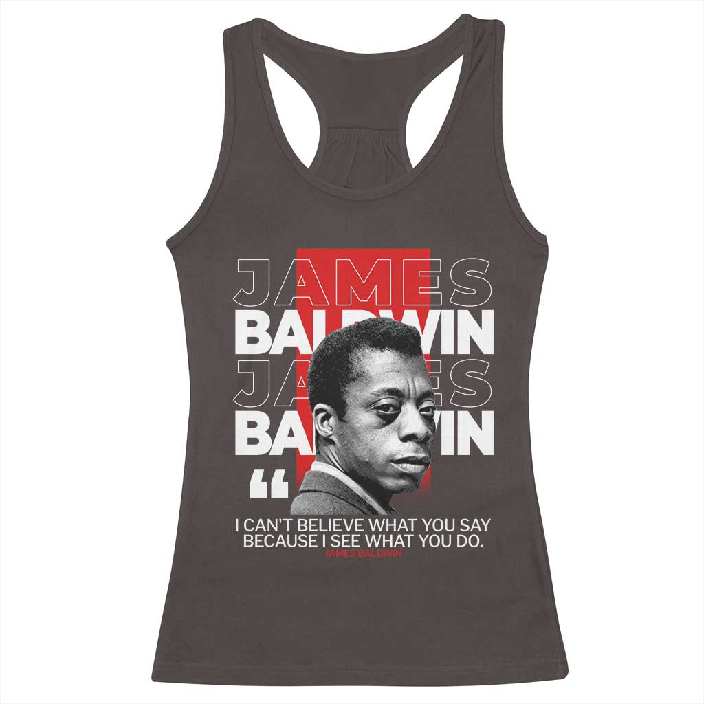 James Baldwin Racerback Tank Top I Can't Believe What You Say Because I See What You Do TS09 Dark Chocolate Print Your Wear