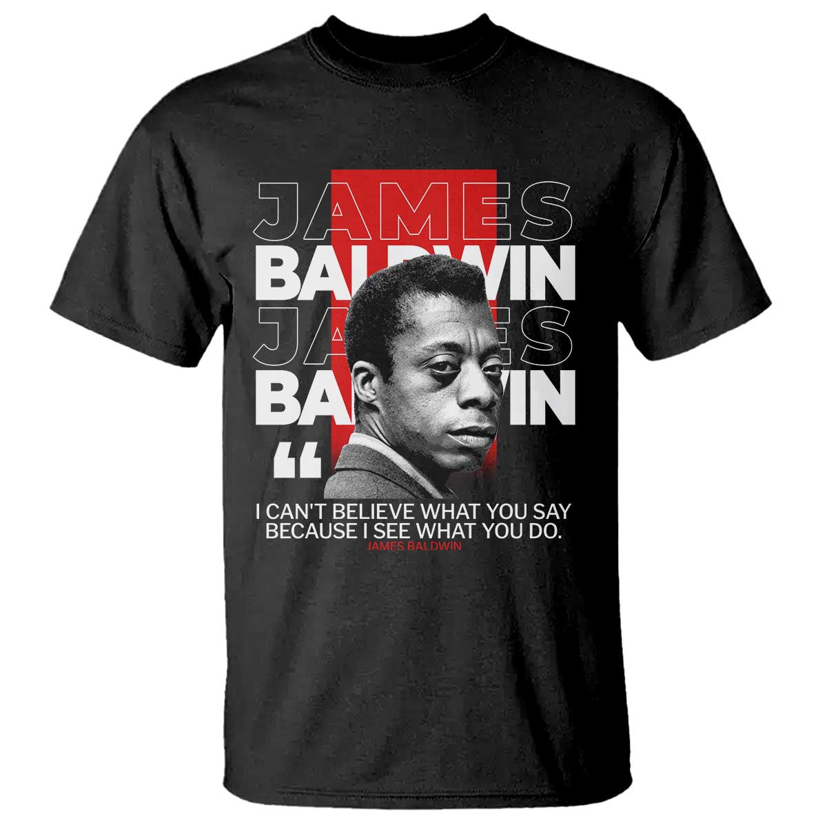 James Baldwin T Shirt I Can't Believe What You Say Because I See What You Do TS09 Black Print Your Wear