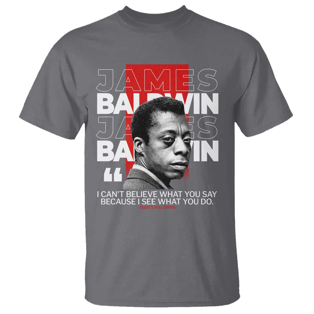 James Baldwin T Shirt I Can't Believe What You Say Because I See What You Do TS09 Charcoal Print Your Wear