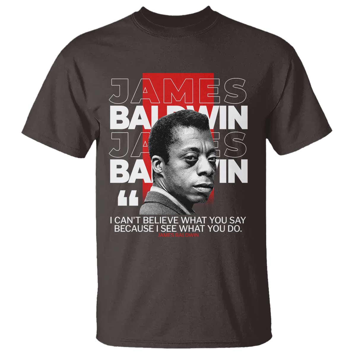James Baldwin T Shirt I Can't Believe What You Say Because I See What You Do TS09 Dark Chocolate Print Your Wear