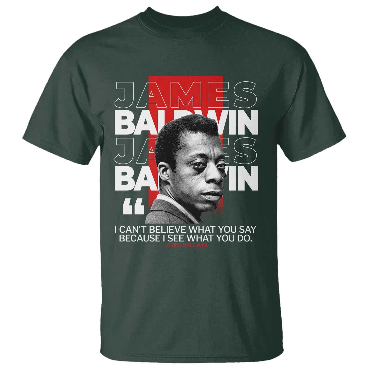 James Baldwin T Shirt I Can't Believe What You Say Because I See What You Do TS09 Dark Forest Green Print Your Wear