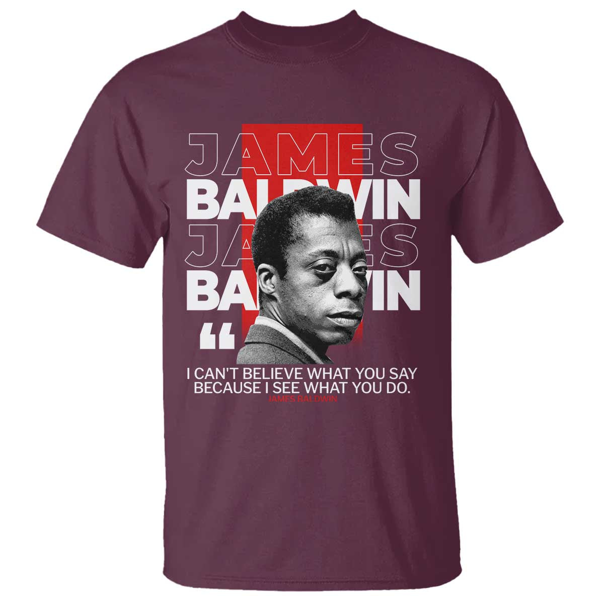 James Baldwin T Shirt I Can't Believe What You Say Because I See What You Do TS09 Maroon Print Your Wear