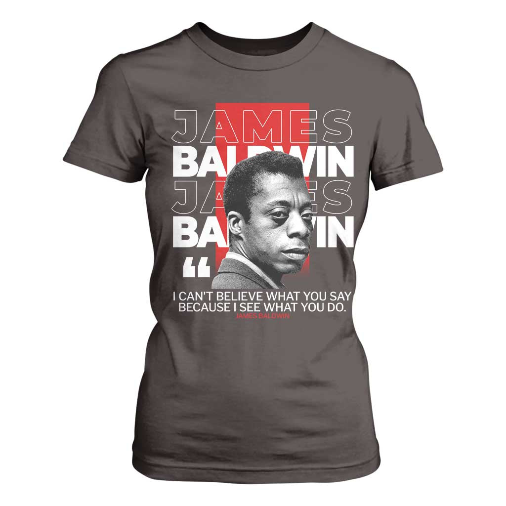 James Baldwin T Shirt For Women I Can't Believe What You Say Because I See What You Do TS09 Dark Chocolate Print Your Wear
