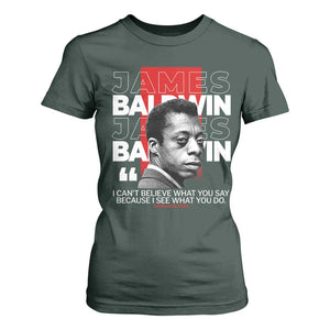 James Baldwin T Shirt For Women I Can't Believe What You Say Because I See What You Do TS09 Dark Forest Green Print Your Wear