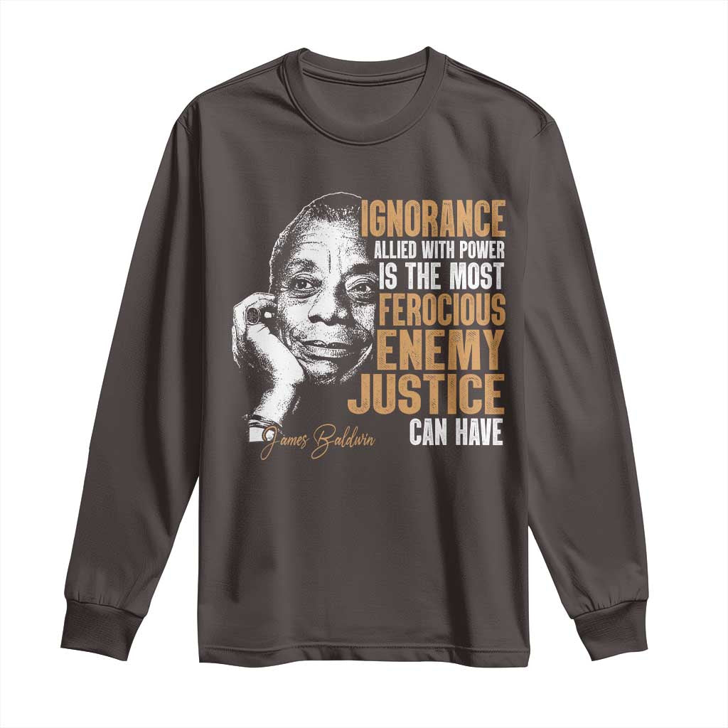 James Baldwin Long Sleeve Shirt Ignorance Allied With Power Is The Most Ferocious Enemy Justice Can Have TS09 Dark Chocolate Print Your Wear