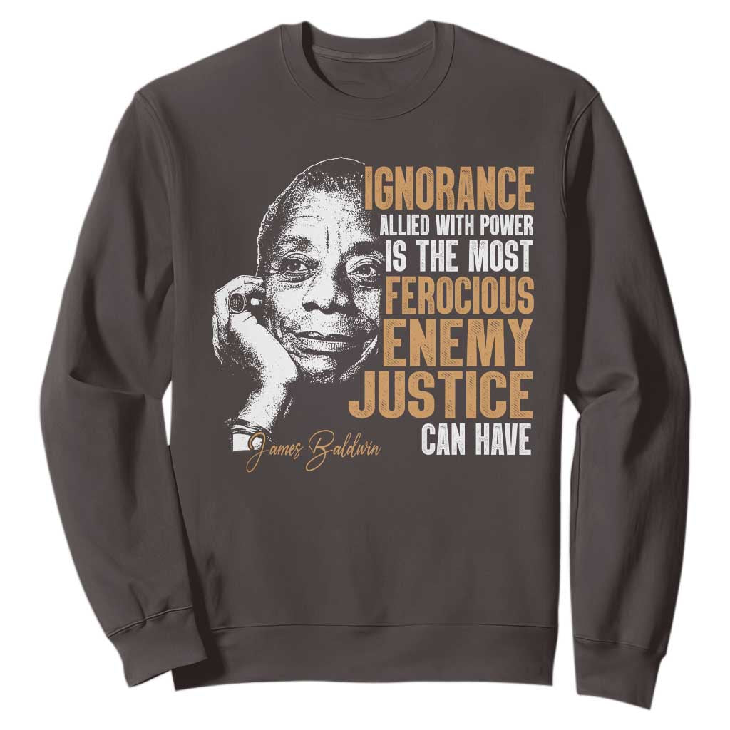 James Baldwin Sweatshirt Ignorance Allied With Power Is The Most Ferocious Enemy Justice Can Have TS09 Dark Chocolate Print Your Wear