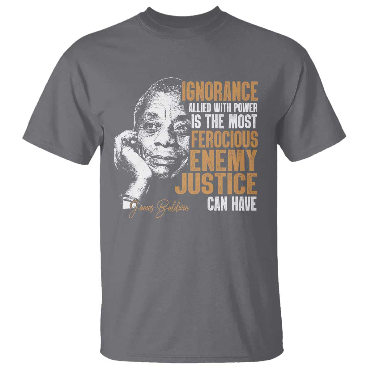 James Baldwin T Shirt Ignorance Allied With Power Is The Most Ferocious Enemy Justice Can Have TS09 Charcoal Print Your Wear