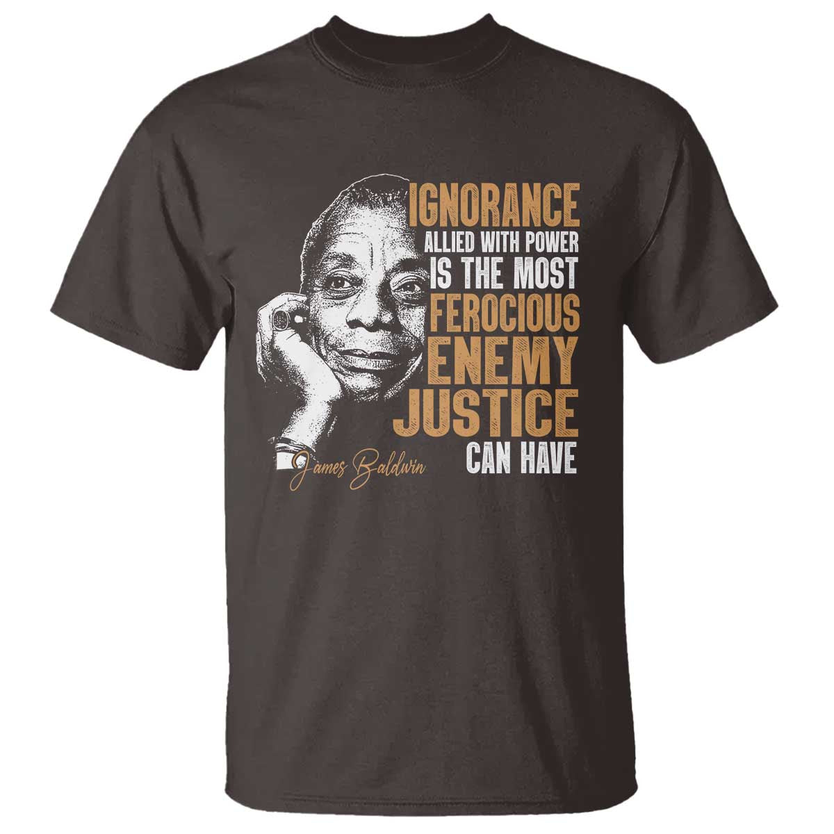 James Baldwin T Shirt Ignorance Allied With Power Is The Most Ferocious Enemy Justice Can Have TS09 Dark Chocolate Print Your Wear