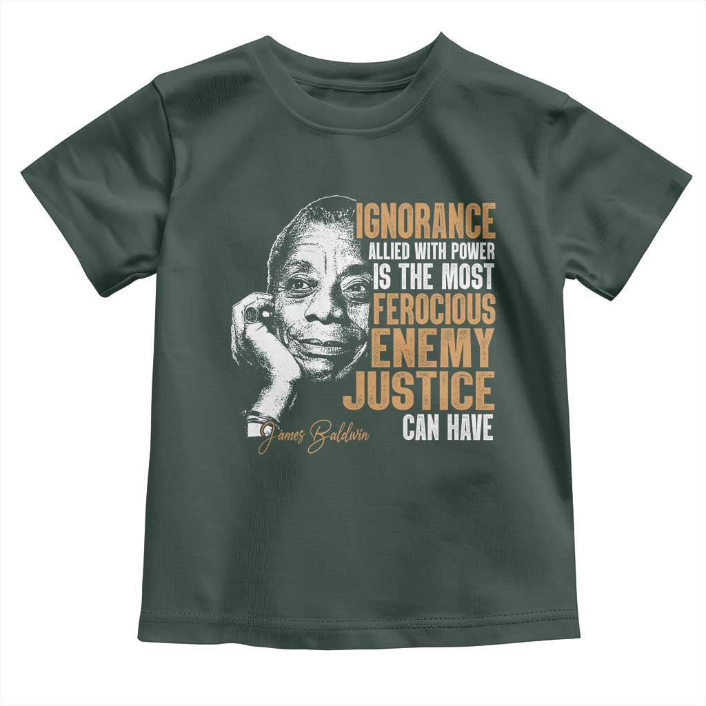 James Baldwin Toddler T Shirt Ignorance Allied With Power Is The Most Ferocious Enemy Justice Can Have TS09 Dark Forest Green Print Your Wear