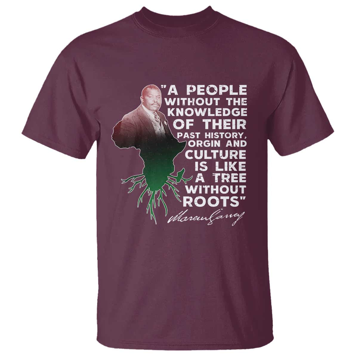 Marcus Garvey T Shirt A People Without The Knowledge Of Their Past History Is Like A Tree Without Roots TS09 Maroon Print Your Wear