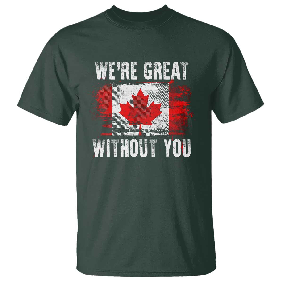 Canadian Pride T Shirt Were Great Without You Canada Flag TS09 Dark Forest Green Print Your Wear