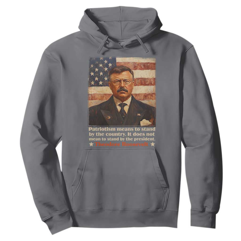 Theodore Roosevelt Hoodie Patriotism Means To Stand By The Country It Does Not Mean To Stand By The President TS09 Charcoal Print Your Wear