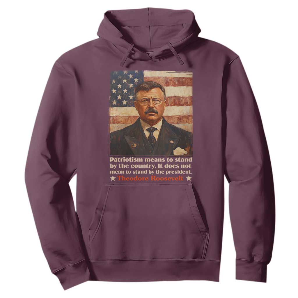 Theodore Roosevelt Hoodie Patriotism Means To Stand By The Country It Does Not Mean To Stand By The President TS09 Maroon Print Your Wear