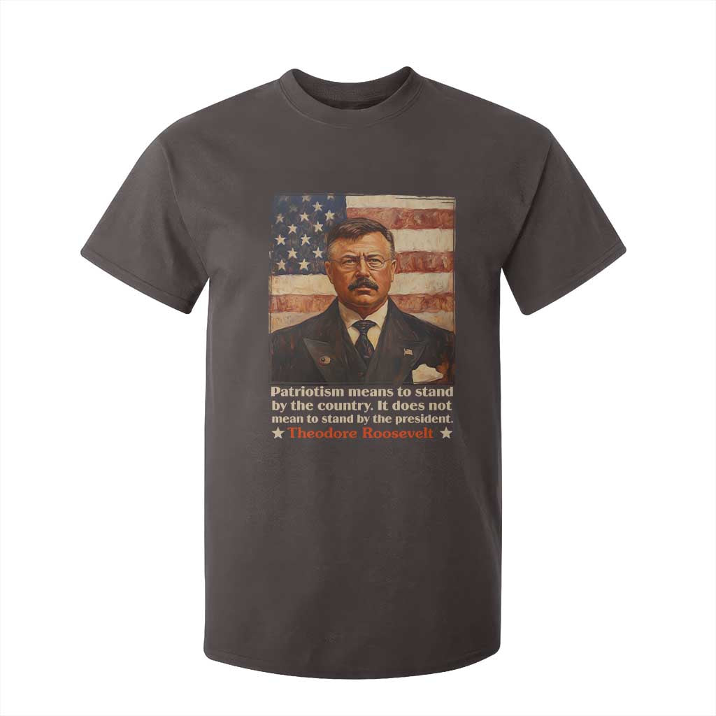 Theodore Roosevelt T Shirt For Kid Patriotism Means To Stand By The Country It Does Not Mean To Stand By The President TS09 Dark Chocolate Print Your Wear