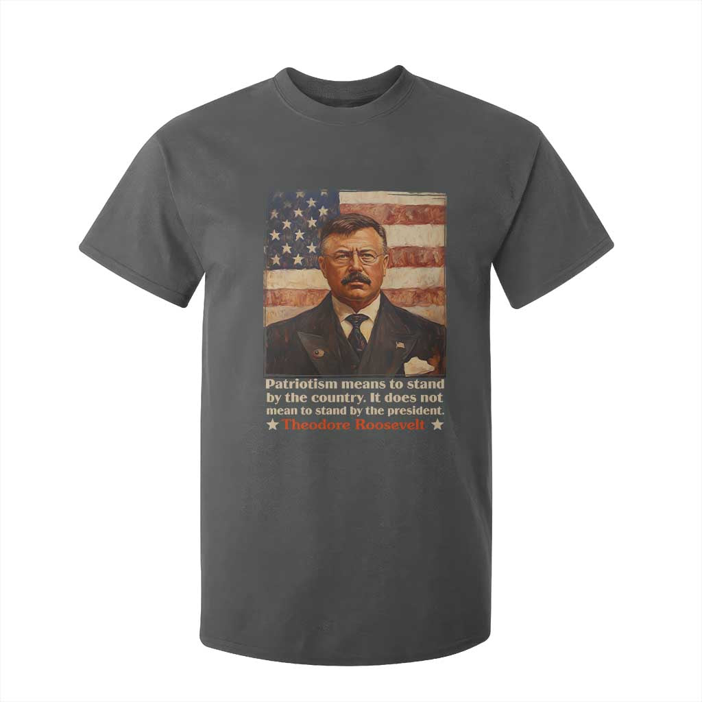 Theodore Roosevelt T Shirt For Kid Patriotism Means To Stand By The Country It Does Not Mean To Stand By The President TS09 Dark Heather Print Your Wear