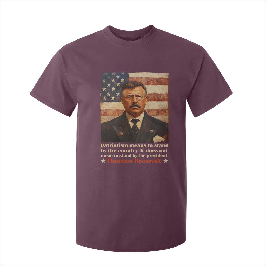 Theodore Roosevelt T Shirt For Kid Patriotism Means To Stand By The Country It Does Not Mean To Stand By The President TS09 Maroon Print Your Wear