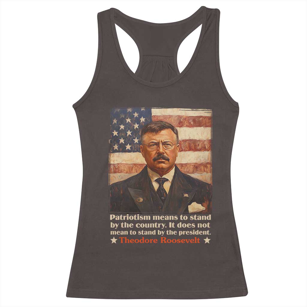 Theodore Roosevelt Racerback Tank Top Patriotism Means To Stand By The Country It Does Not Mean To Stand By The President TS09 Dark Chocolate Print Your Wear