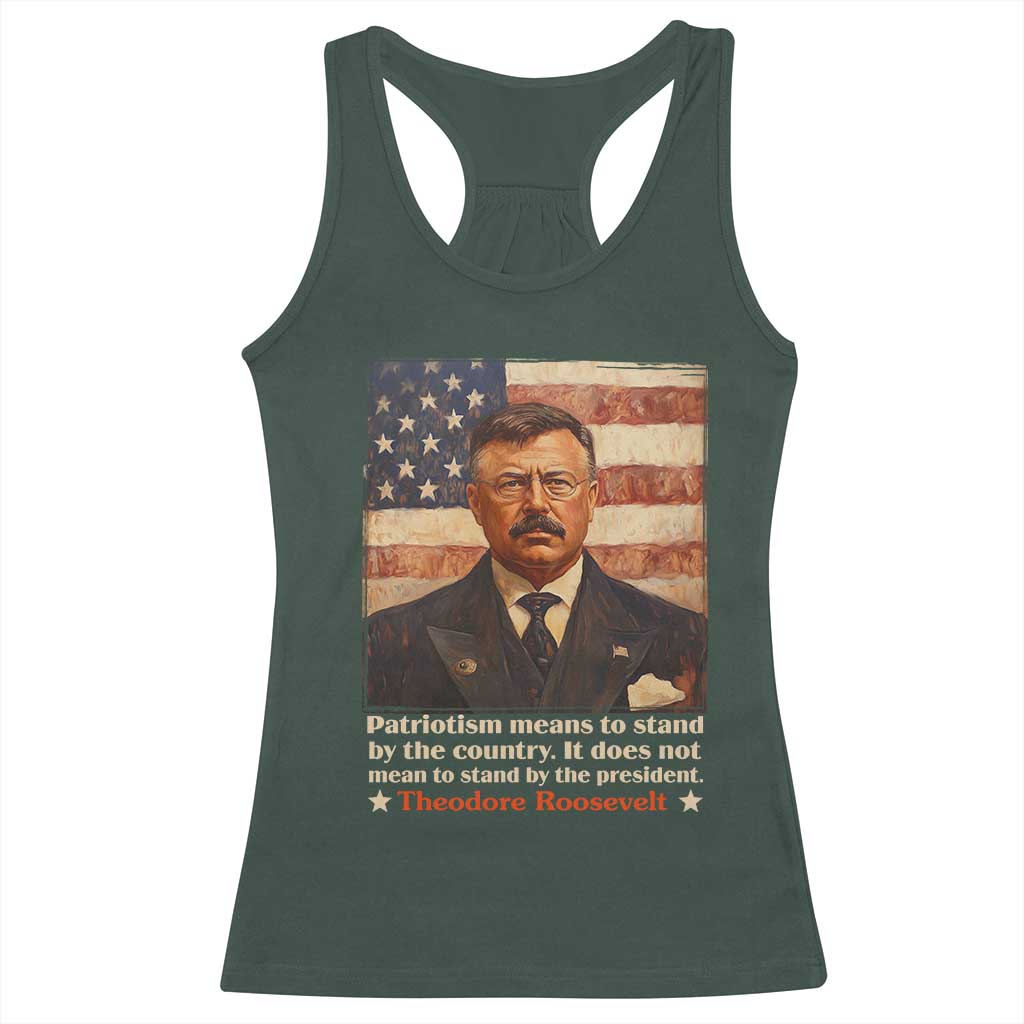 Theodore Roosevelt Racerback Tank Top Patriotism Means To Stand By The Country It Does Not Mean To Stand By The President TS09 Dark Forest Green Print Your Wear