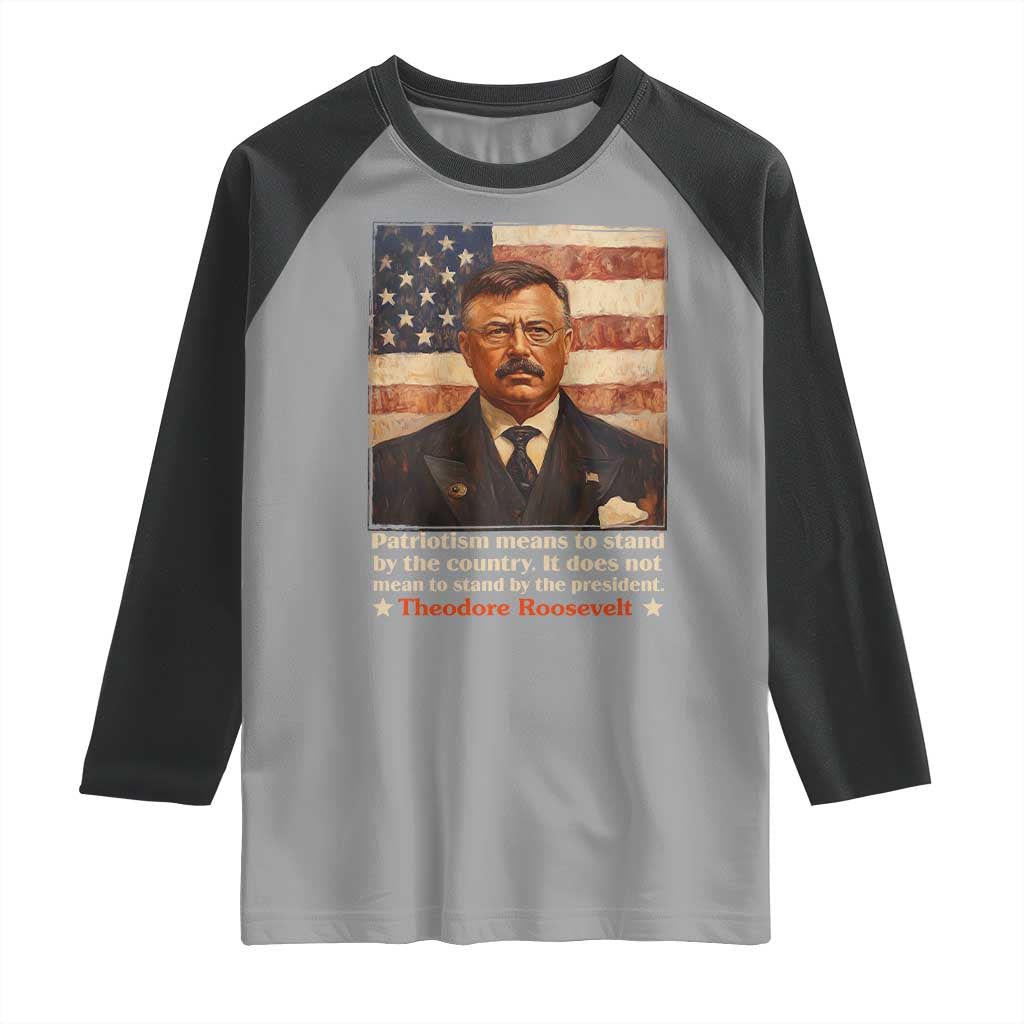 Theodore Roosevelt Raglan Shirt Patriotism Means To Stand By The Country It Does Not Mean To Stand By The President TS09 Sport Gray Black Print Your Wear