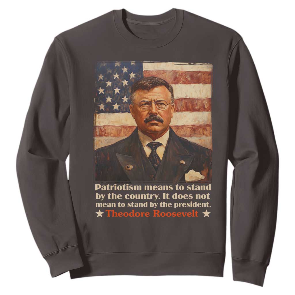 Theodore Roosevelt Sweatshirt Patriotism Means To Stand By The Country It Does Not Mean To Stand By The President TS09 Dark Chocolate Print Your Wear