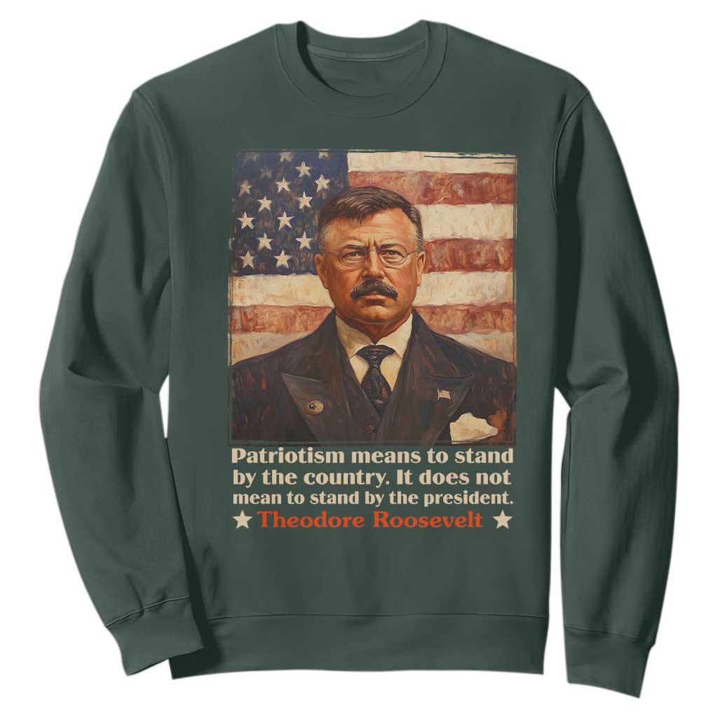 Theodore Roosevelt Sweatshirt Patriotism Means To Stand By The Country It Does Not Mean To Stand By The President TS09 Dark Forest Green Print Your Wear