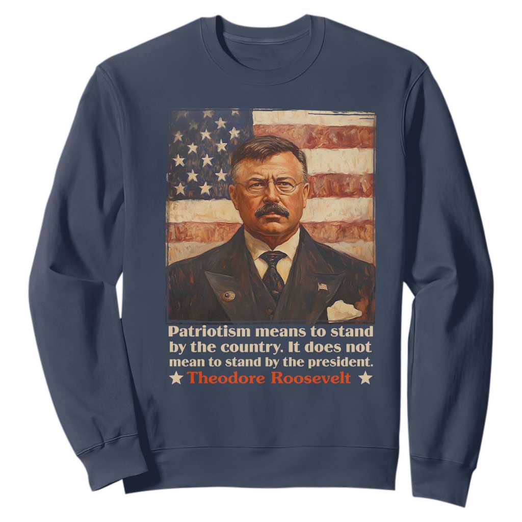 Theodore Roosevelt Sweatshirt Patriotism Means To Stand By The Country It Does Not Mean To Stand By The President TS09 Navy Print Your Wear