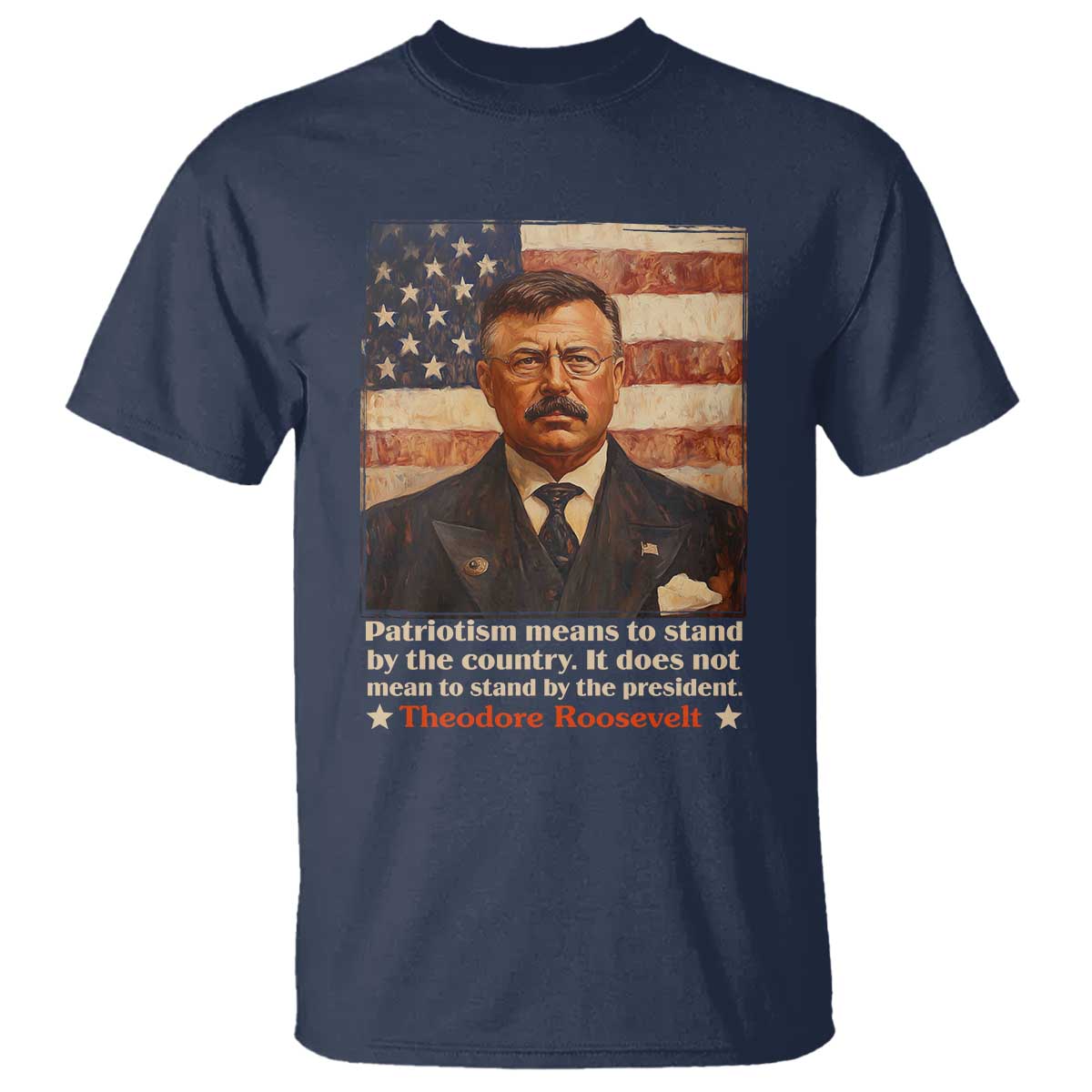 Theodore Roosevelt T Shirt Patriotism Means To Stand By The Country It Does Not Mean To Stand By The President TS09 Navy Print Your Wear