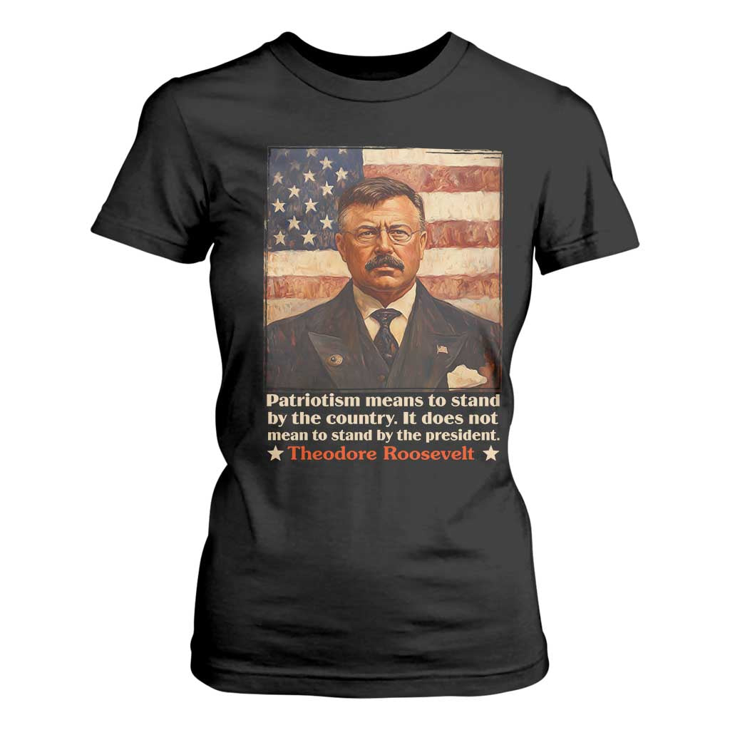 Theodore Roosevelt T Shirt For Women Patriotism Means To Stand By The Country It Does Not Mean To Stand By The President TS09 Black Print Your Wear