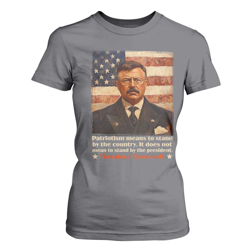 Theodore Roosevelt T Shirt For Women Patriotism Means To Stand By The Country It Does Not Mean To Stand By The President TS09 Charcoal Print Your Wear