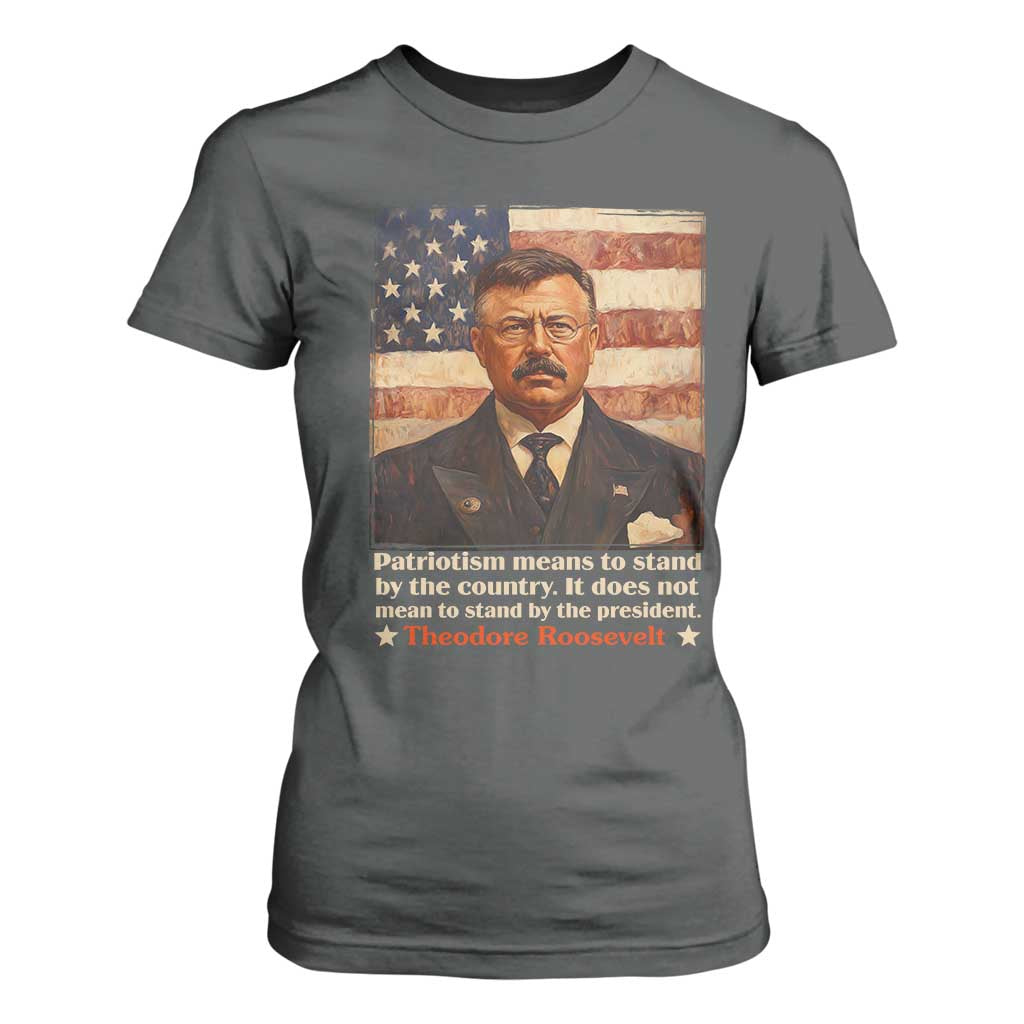 Theodore Roosevelt T Shirt For Women Patriotism Means To Stand By The Country It Does Not Mean To Stand By The President TS09 Dark Heather Print Your Wear