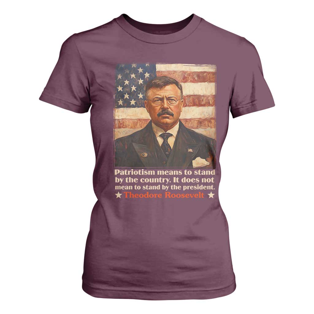 Theodore Roosevelt T Shirt For Women Patriotism Means To Stand By The Country It Does Not Mean To Stand By The President TS09 Maroon Print Your Wear