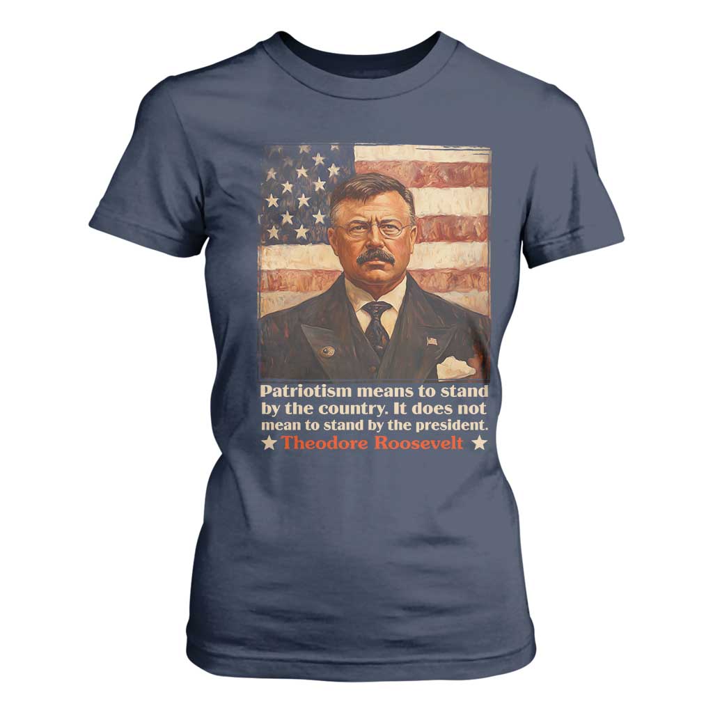 Theodore Roosevelt T Shirt For Women Patriotism Means To Stand By The Country It Does Not Mean To Stand By The President TS09 Navy Print Your Wear