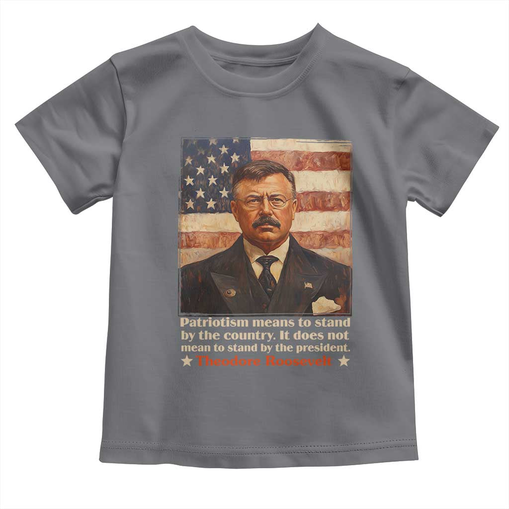 Theodore Roosevelt Toddler T Shirt Patriotism Means To Stand By The Country It Does Not Mean To Stand By The President TS09 Charcoal Print Your Wear