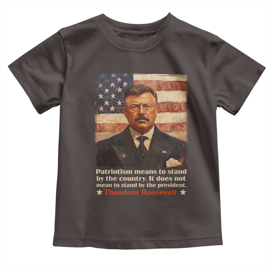 Theodore Roosevelt Toddler T Shirt Patriotism Means To Stand By The Country It Does Not Mean To Stand By The President TS09 Dark Chocolate Print Your Wear