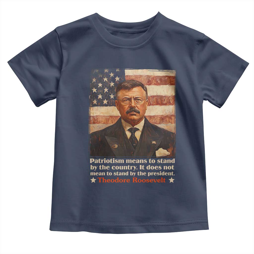 Theodore Roosevelt Toddler T Shirt Patriotism Means To Stand By The Country It Does Not Mean To Stand By The President TS09 Navy Print Your Wear