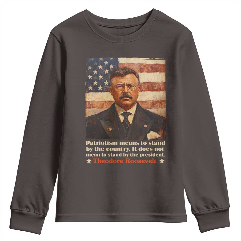 Theodore Roosevelt Youth Sweatshirt Patriotism Means To Stand By The Country It Does Not Mean To Stand By The President TS09 Dark Chocolate Print Your Wear