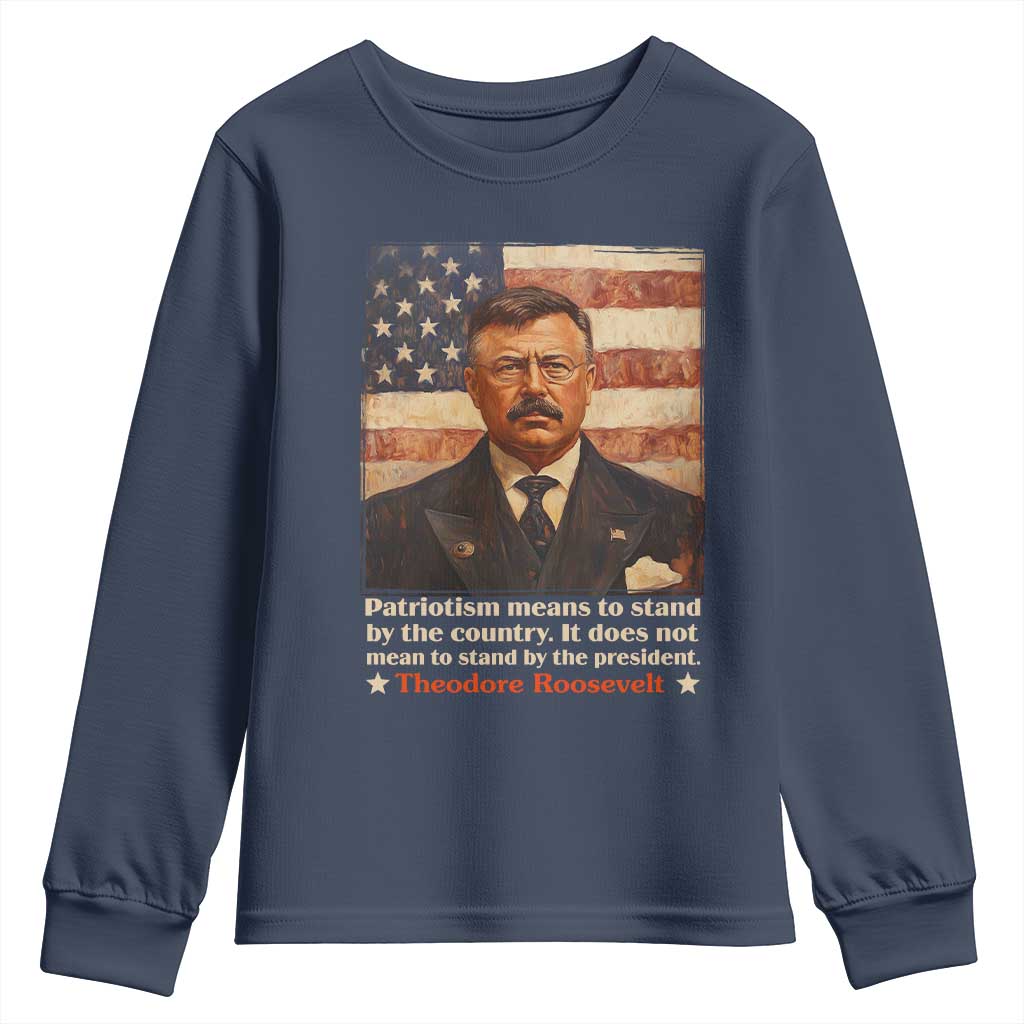 Theodore Roosevelt Youth Sweatshirt Patriotism Means To Stand By The Country It Does Not Mean To Stand By The President TS09 Navy Print Your Wear