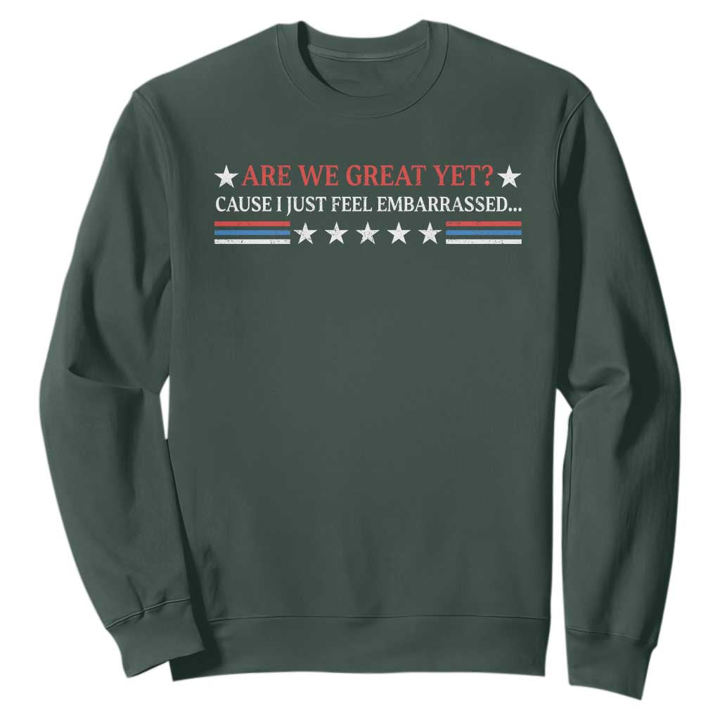 Are We Great Yet Cause I Just Feel Embarrassed Sweatshirt TS09 Dark Forest Green Print Your Wear