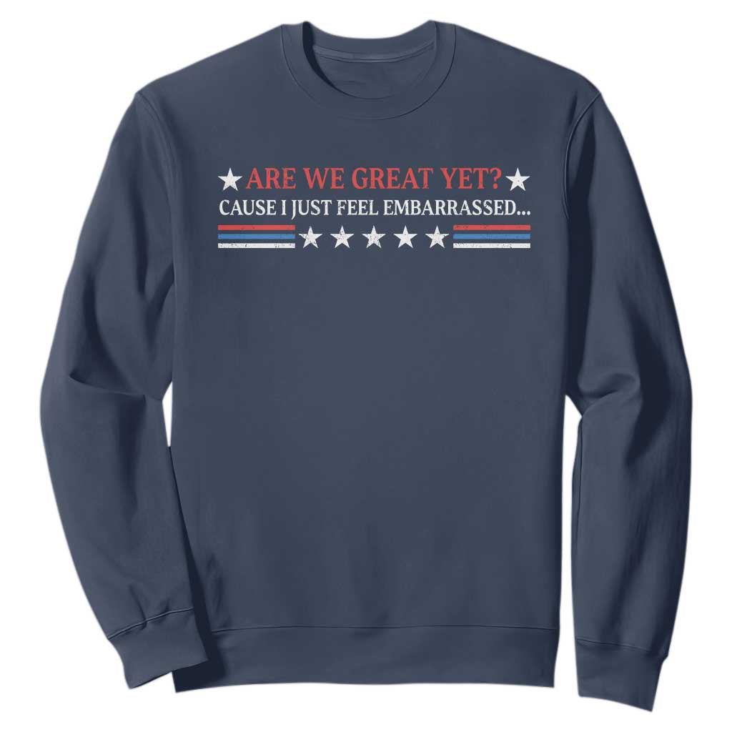 Are We Great Yet Cause I Just Feel Embarrassed Sweatshirt TS09 Navy Print Your Wear