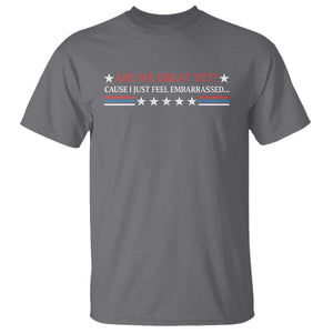 Are We Great Yet Cause I Just Feel Embarrassed T Shirt TS09 Charcoal Print Your Wear