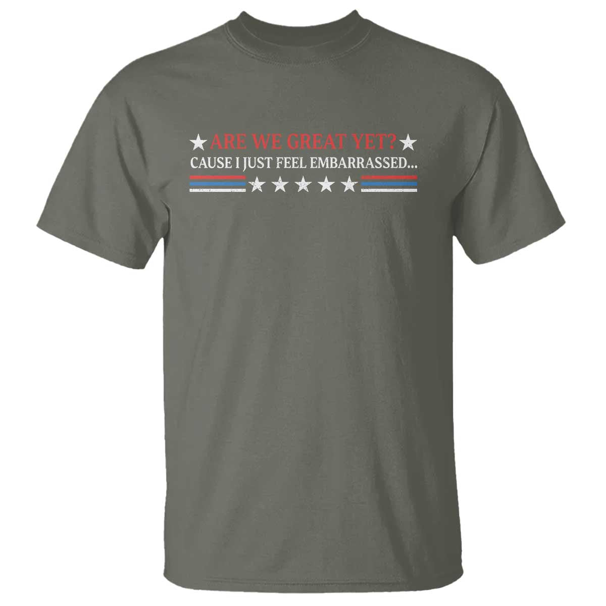 Are We Great Yet Cause I Just Feel Embarrassed T Shirt TS09 Military Green Print Your Wear